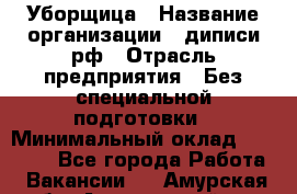 Уборщица › Название организации ­ диписи.рф › Отрасль предприятия ­ Без специальной подготовки › Минимальный оклад ­ 27 000 - Все города Работа » Вакансии   . Амурская обл.,Архаринский р-н